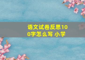 语文试卷反思100字怎么写 小学